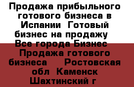 Продажа прибыльного готового бизнеса в Испании. Готовый бизнес на продажу - Все города Бизнес » Продажа готового бизнеса   . Ростовская обл.,Каменск-Шахтинский г.